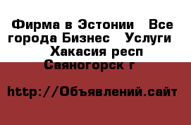 Фирма в Эстонии - Все города Бизнес » Услуги   . Хакасия респ.,Саяногорск г.